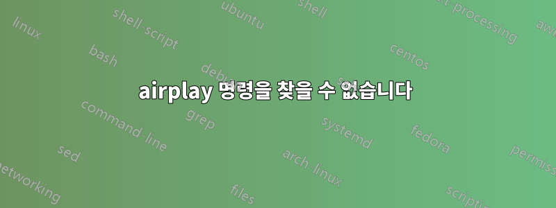 airplay 명령을 찾을 수 없습니다