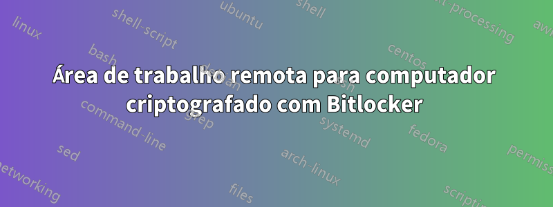 Área de trabalho remota para computador criptografado com Bitlocker