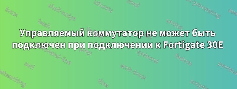 Управляемый коммутатор не может быть подключен при подключении к Fortigate 30E