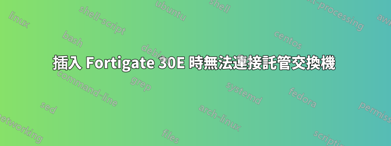 插入 Fortigate 30E 時無法連接託管交換機