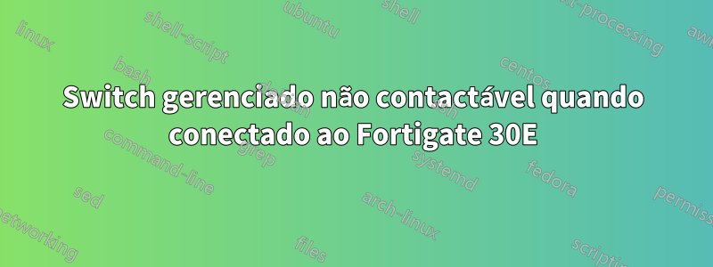 Switch gerenciado não contactável quando conectado ao Fortigate 30E