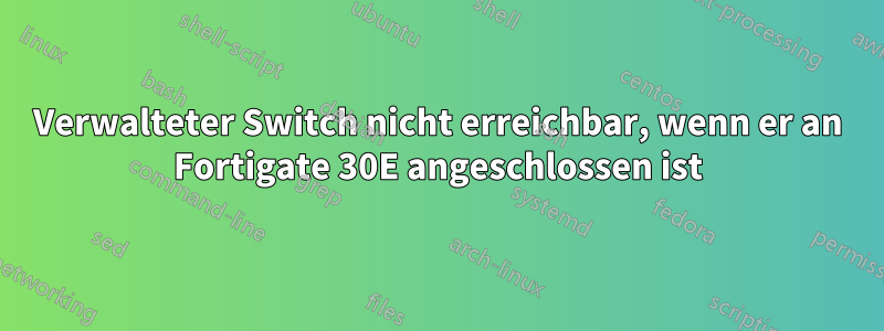 Verwalteter Switch nicht erreichbar, wenn er an Fortigate 30E angeschlossen ist