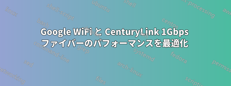 Google WiFi と CenturyLink 1Gbps ファイバーのパフォーマンスを最適化