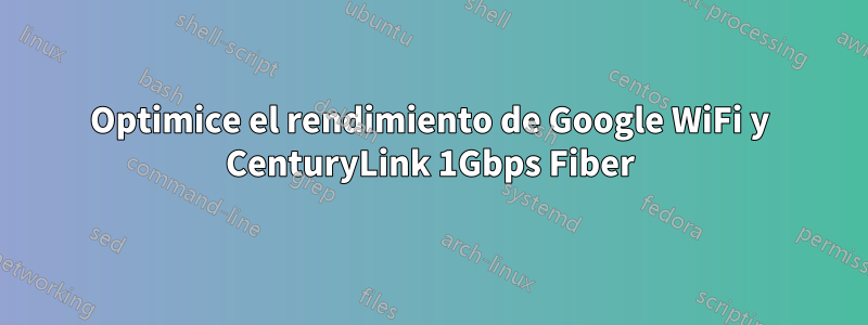 Optimice el rendimiento de Google WiFi y CenturyLink 1Gbps Fiber