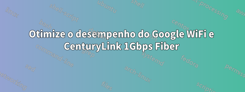 Otimize o desempenho do Google WiFi e CenturyLink 1Gbps Fiber