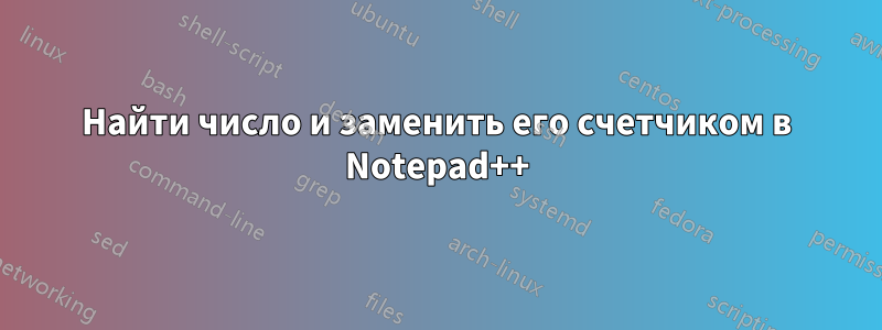 Найти число и заменить его счетчиком в Notepad++