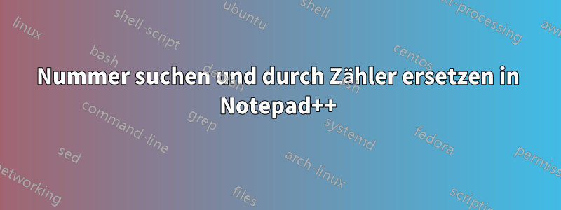 Nummer suchen und durch Zähler ersetzen in Notepad++