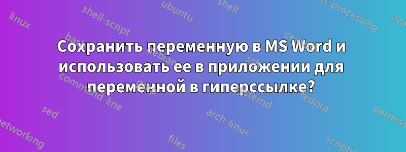 Сохранить переменную в MS Word и использовать ее в приложении для переменной в гиперссылке?