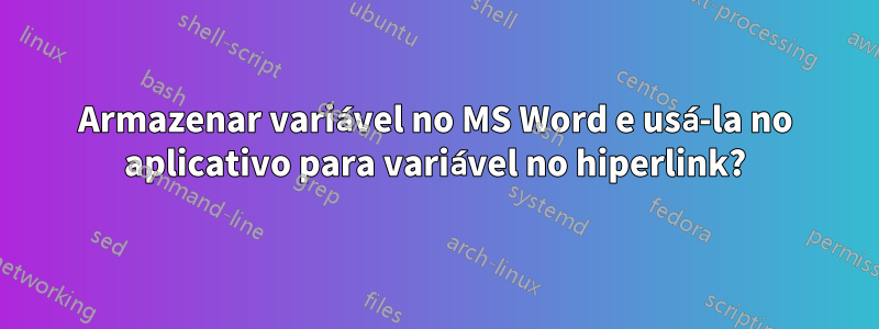 Armazenar variável no MS Word e usá-la no aplicativo para variável no hiperlink?