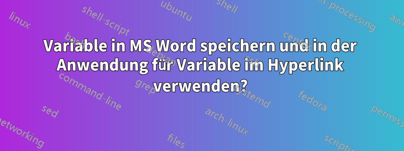 Variable in MS Word speichern und in der Anwendung für Variable im Hyperlink verwenden?