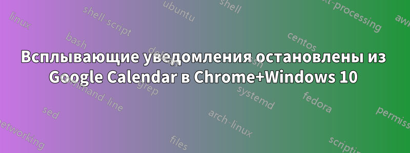 Всплывающие уведомления остановлены из Google Calendar в Chrome+Windows 10