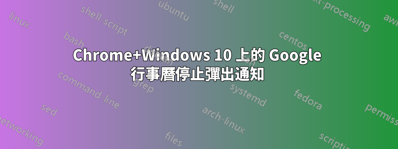 Chrome+Windows 10 上的 Google 行事曆停止彈出通知