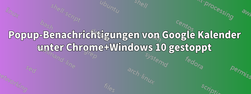 Popup-Benachrichtigungen von Google Kalender unter Chrome+Windows 10 gestoppt