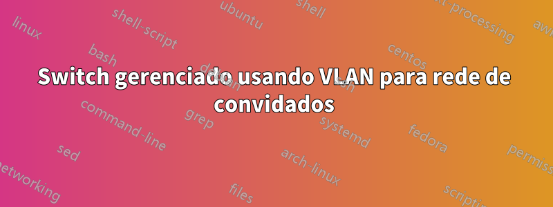 Switch gerenciado usando VLAN para rede de convidados