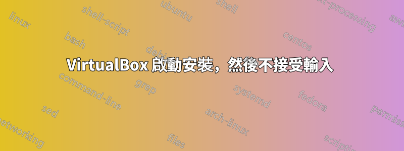 VirtualBox 啟動安裝，然後不接受輸入