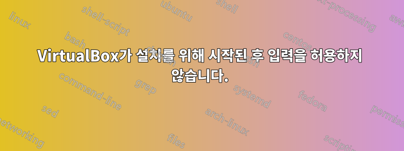 VirtualBox가 설치를 위해 시작된 후 입력을 허용하지 않습니다.