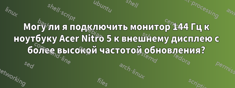 Могу ли я подключить монитор 144 Гц к ноутбуку Acer Nitro 5 к внешнему дисплею с более высокой частотой обновления?