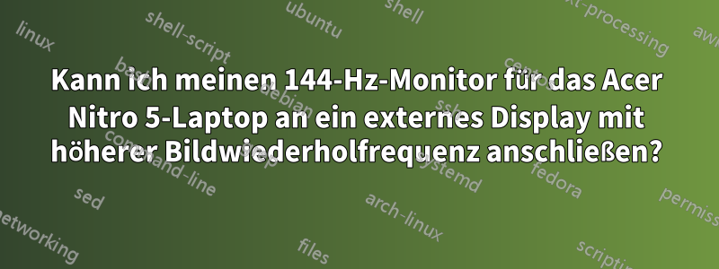 Kann ich meinen 144-Hz-Monitor für das Acer Nitro 5-Laptop an ein externes Display mit höherer Bildwiederholfrequenz anschließen?