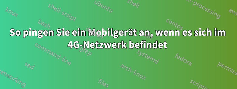 So pingen Sie ein Mobilgerät an, wenn es sich im 4G-Netzwerk befindet