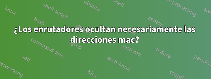 ¿Los enrutadores ocultan necesariamente las direcciones mac?