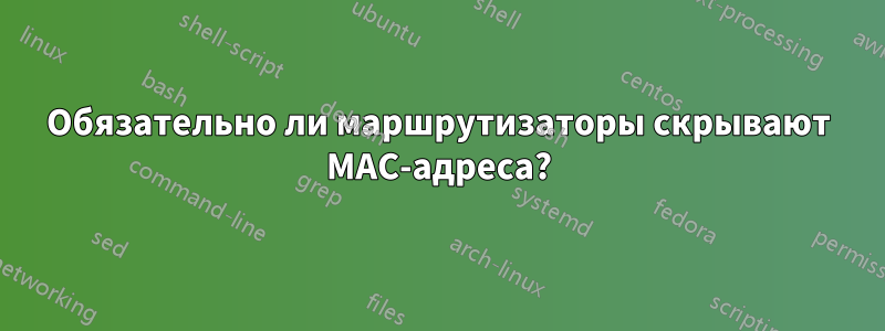 Обязательно ли маршрутизаторы скрывают MAC-адреса?