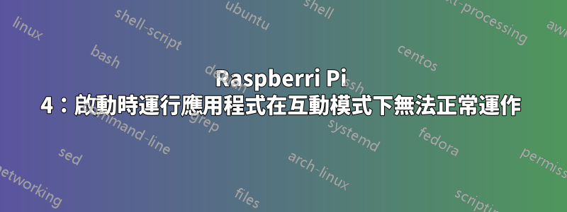 Raspberri Pi 4：啟動時運行應用程式在互動模式下無法正常運作