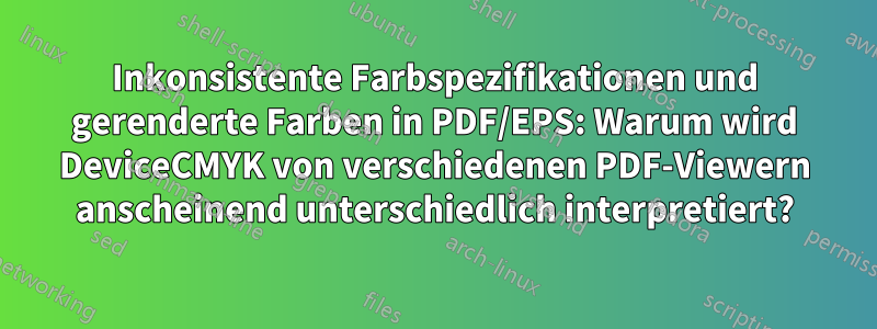 Inkonsistente Farbspezifikationen und gerenderte Farben in PDF/EPS: Warum wird DeviceCMYK von verschiedenen PDF-Viewern anscheinend unterschiedlich interpretiert?