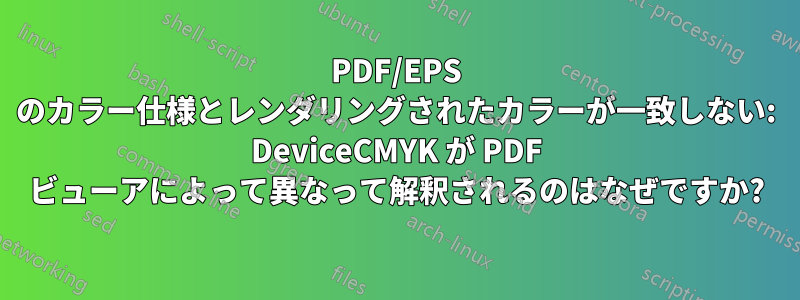 PDF/EPS のカラー仕様とレンダリングされたカラーが一致しない: DeviceCMYK が PDF ビューアによって異なって解釈されるのはなぜですか?