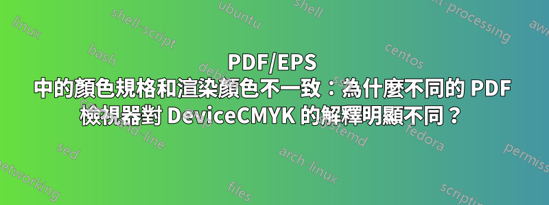 PDF/EPS 中的顏色規格和渲染顏色不一致：為什麼不同的 PDF 檢視器對 DeviceCMYK 的解釋明顯不同？