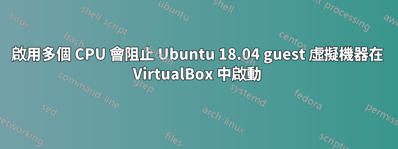 啟用多個 CPU 會阻止 Ubuntu 18.04 guest 虛擬機器在 VirtualBox 中啟動