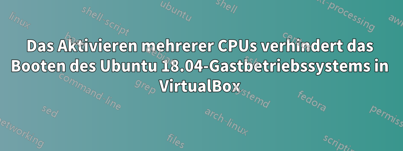 Das Aktivieren mehrerer CPUs verhindert das Booten des Ubuntu 18.04-Gastbetriebssystems in VirtualBox