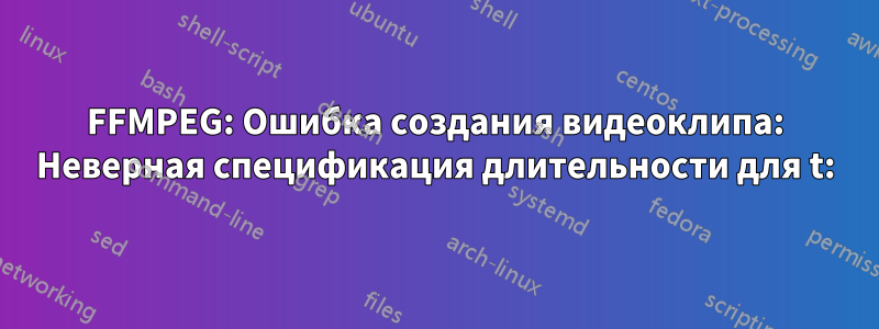 FFMPEG: Ошибка создания видеоклипа: Неверная спецификация длительности для t: