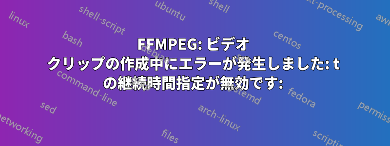 FFMPEG: ビデオ クリップの作成中にエラーが発生しました: t の継続時間指定が無効です: