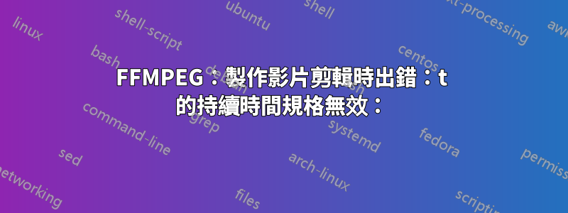 FFMPEG：製作影片剪輯時出錯：t 的持續時間規格無效：