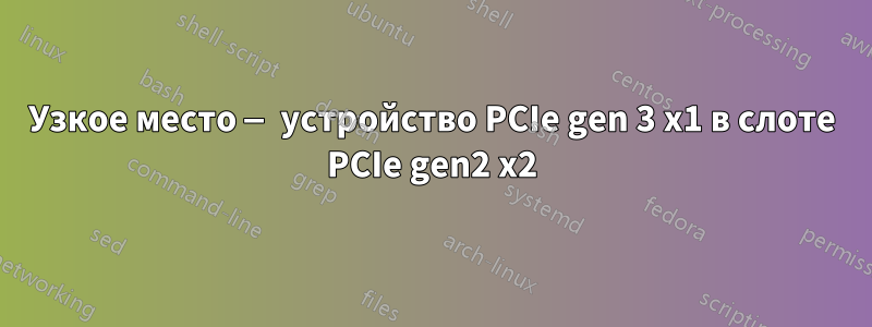 Узкое место — устройство PCIe gen 3 x1 в слоте PCIe gen2 x2