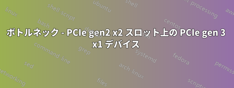 ボトルネック - PCIe gen2 x2 スロット上の PCIe gen 3 x1 デバイス