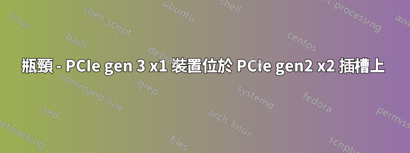 瓶頸 - PCIe gen 3 x1 裝置位於 PCIe gen2 x2 插槽上