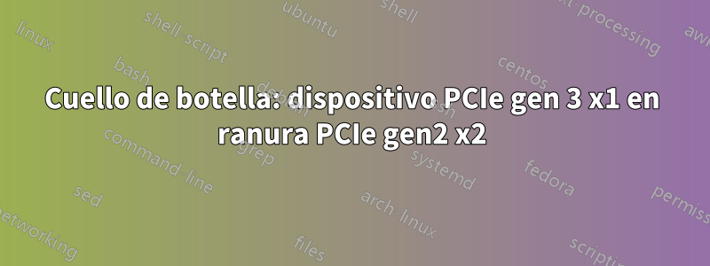 Cuello de botella: dispositivo PCIe gen 3 x1 en ranura PCIe gen2 x2