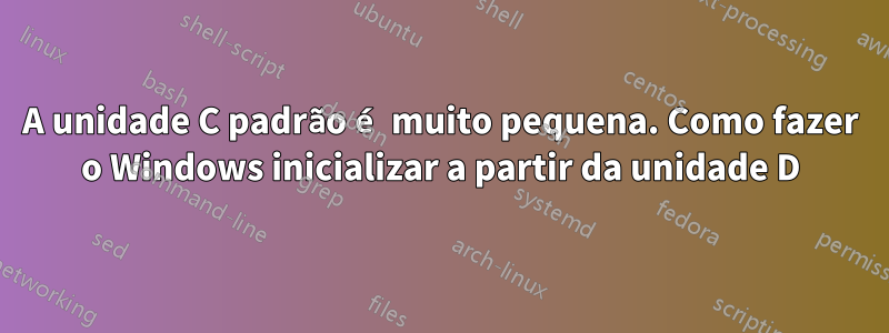 A unidade C padrão é muito pequena. Como fazer o Windows inicializar a partir da unidade D