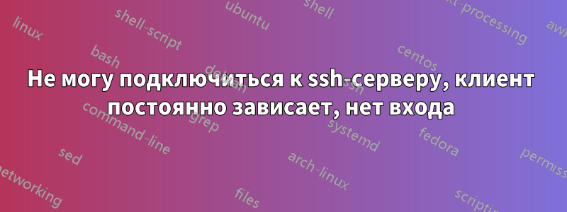 Не могу подключиться к ssh-серверу, клиент постоянно зависает, нет входа