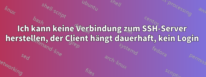 Ich kann keine Verbindung zum SSH-Server herstellen, der Client hängt dauerhaft, kein Login