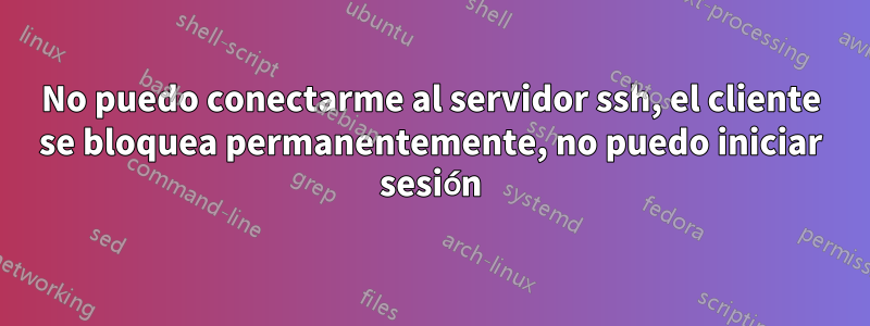 No puedo conectarme al servidor ssh, el cliente se bloquea permanentemente, no puedo iniciar sesión