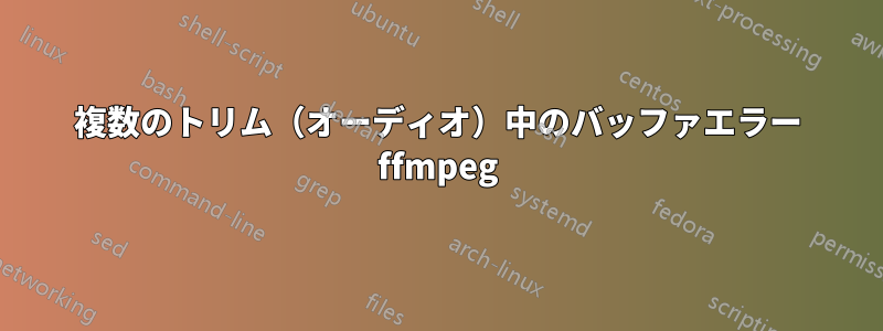 複数のトリム（オーディオ）中のバッファエラー ffmpeg