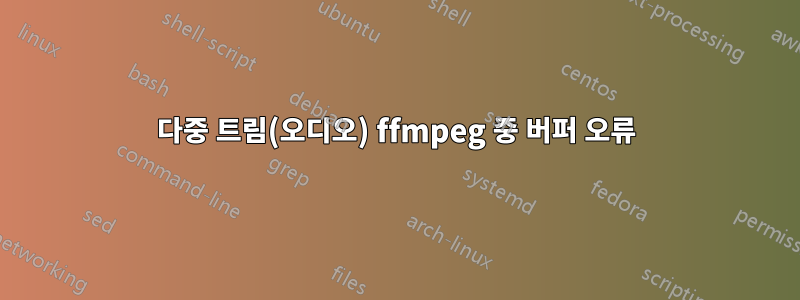 다중 트림(오디오) ffmpeg 중 버퍼 오류