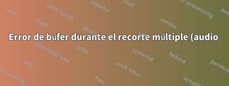 Error de búfer durante el recorte múltiple (audio) ffmpeg