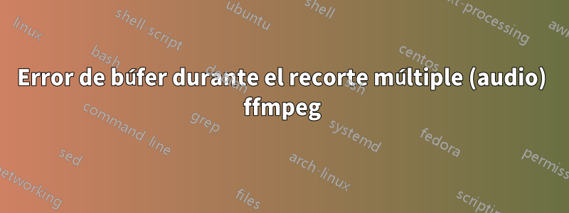 Error de búfer durante el recorte múltiple (audio) ffmpeg