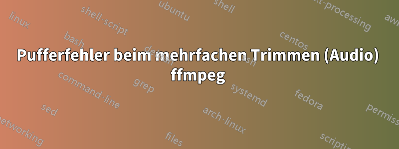 Pufferfehler beim mehrfachen Trimmen (Audio) ffmpeg