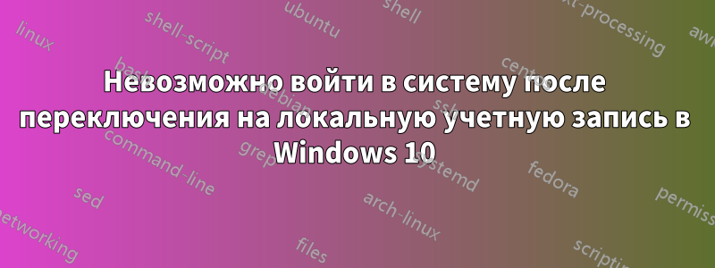 Невозможно войти в систему после переключения на локальную учетную запись в Windows 10