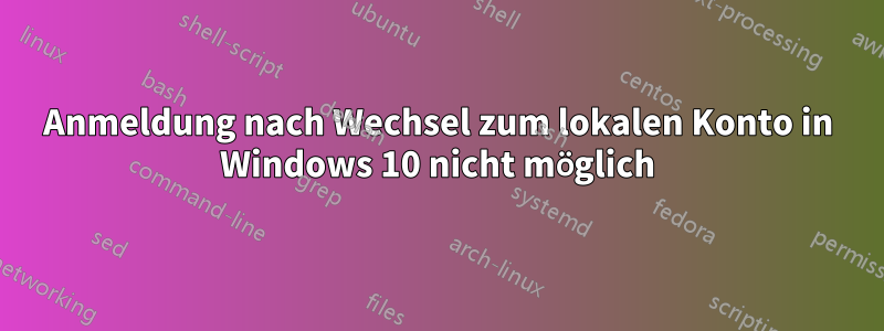 Anmeldung nach Wechsel zum lokalen Konto in Windows 10 nicht möglich