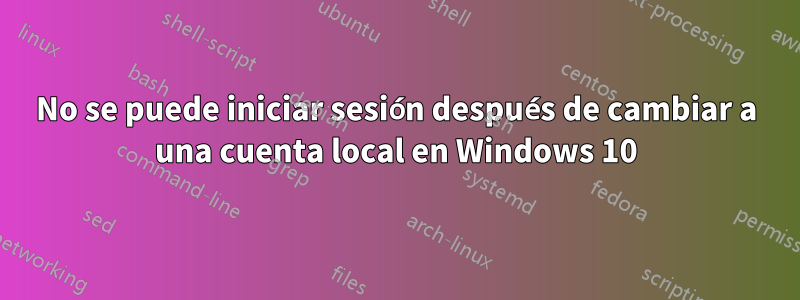 No se puede iniciar sesión después de cambiar a una cuenta local en Windows 10